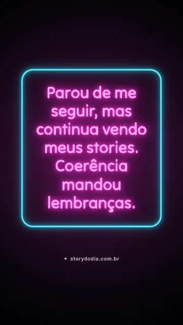 Parou de me seguir, mas continua vendo meus stories. Coerência mandou lembranças.