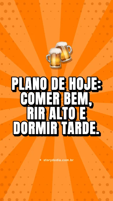 Plano de hoje: comer bem, rir alto e dormir tarde.