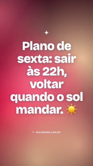Plano de sexta: sair às 22h, voltar quando o sol mandar. ☀️