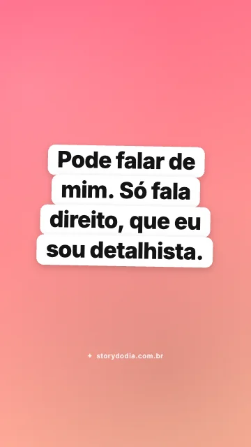 Pode falar de mim. Só fala direito, que eu sou detalhista.