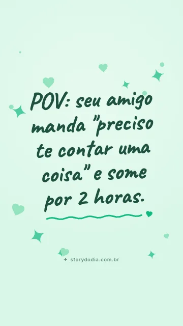POV: seu amigo manda "preciso te contar uma coisa" e some por 2 horas.