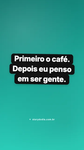 Primeiro o café. Depois eu penso em ser gente.