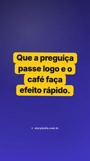 Que a preguiça passe logo e o café faça efeito rápido.