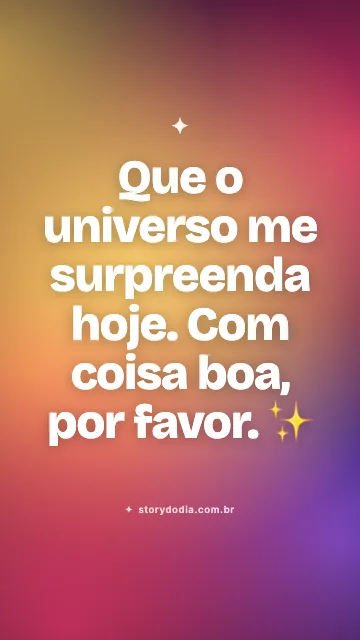 Que o universo me surpreenda hoje. Com coisa boa, por favor. ✨