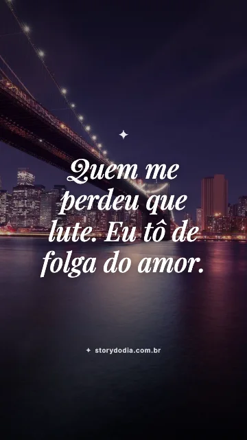 Quem me perdeu que lute. Eu tô de folga do amor.