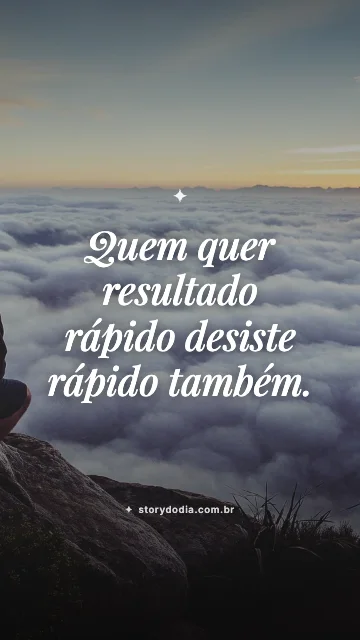 Quem quer resultado rápido desiste rápido também.