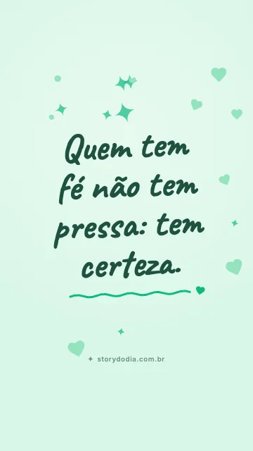 Quem tem fé não tem pressa: tem certeza.