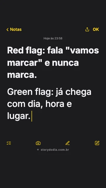 Red flag: fala "vamos marcar" e nunca marca.
Green flag: já chega com dia, hora e lugar.