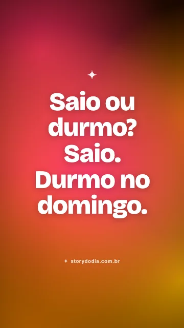 Saio ou durmo? Saio. Durmo no domingo.