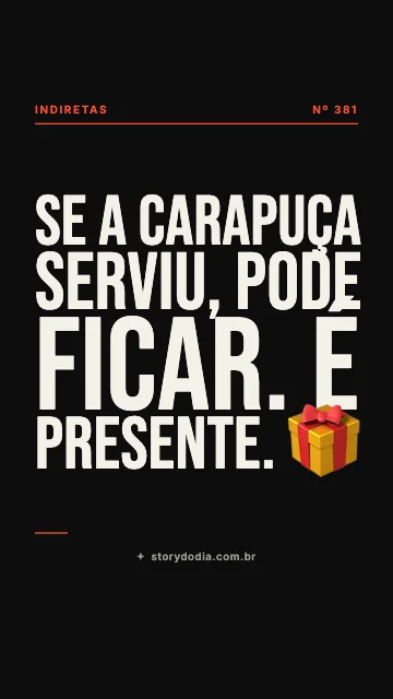 Se a carapuça serviu, pode ficar. É presente. 🎁
