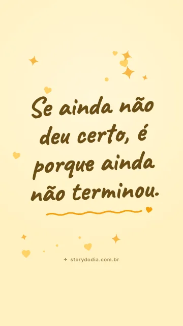 Se ainda não deu certo, é porque ainda não terminou.