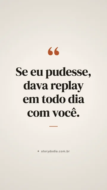 Se eu pudesse, dava replay em todo dia com você.