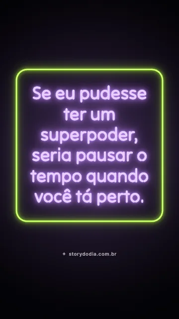Se eu pudesse ter um superpoder, seria pausar o tempo quando você tá perto.