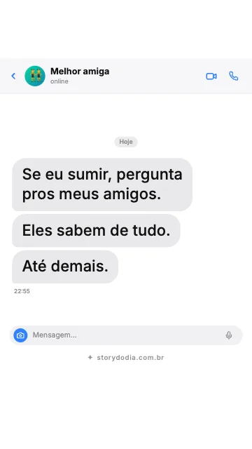Se eu sumir, pergunta pros meus amigos. Eles sabem de tudo. Até demais.