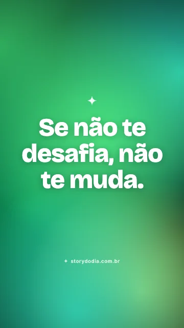 Se não te desafia, não te muda.