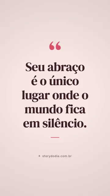 Seu abraço é o único lugar onde o mundo fica em silêncio.