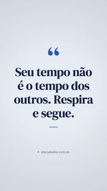 Seu tempo não é o tempo dos outros. Respira e segue.