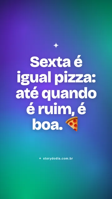 Sexta é igual pizza: até quando é ruim, é boa. 🍕