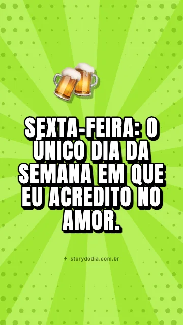 Sexta-feira: o único dia da semana em que eu acredito no amor.
