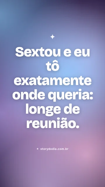 Sextou e eu tô exatamente onde queria: longe de reunião.