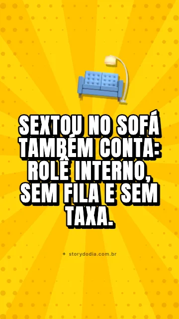 Sextou no sofá também conta: rolê interno, sem fila e sem taxa. 🛋️