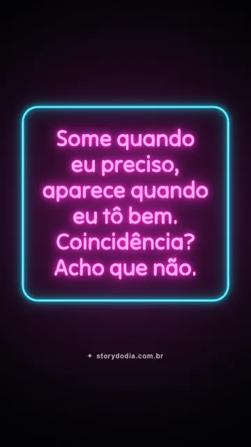 Some quando eu preciso, aparece quando eu tô bem. Coincidência? Acho que não.