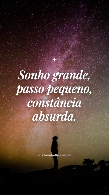 Sonho grande, passo pequeno, constância absurda.