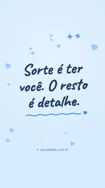 Sorte é ter você. O resto é detalhe.