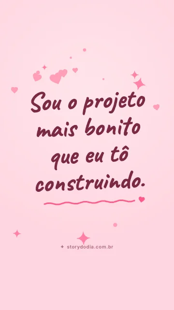 Sou o projeto mais bonito que eu tô construindo.