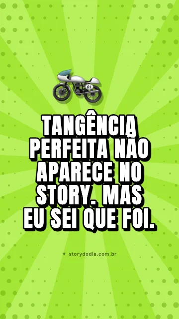 Tangência perfeita não aparece no story. Mas eu sei que foi.