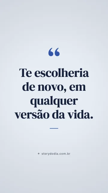 Te escolheria de novo, em qualquer versão da vida.