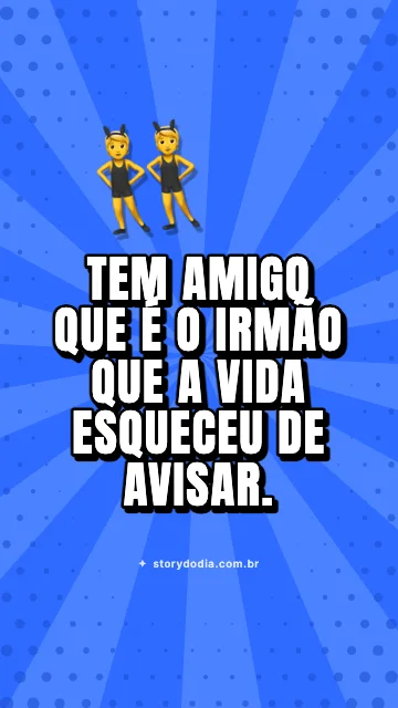 Tem amigo que é o irmão que a vida esqueceu de avisar.