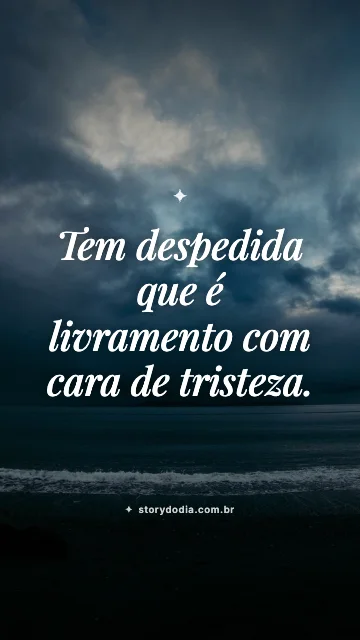 Tem despedida que é livramento com cara de tristeza.