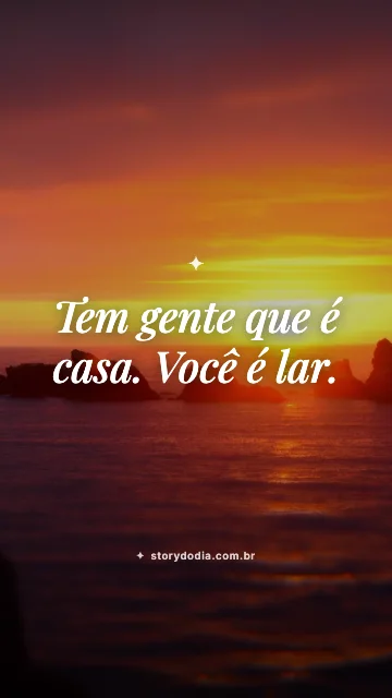 Tem gente que é casa. Você é lar.