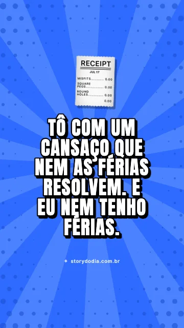 Tô com um cansaço que nem as férias resolvem. E eu nem tenho férias.