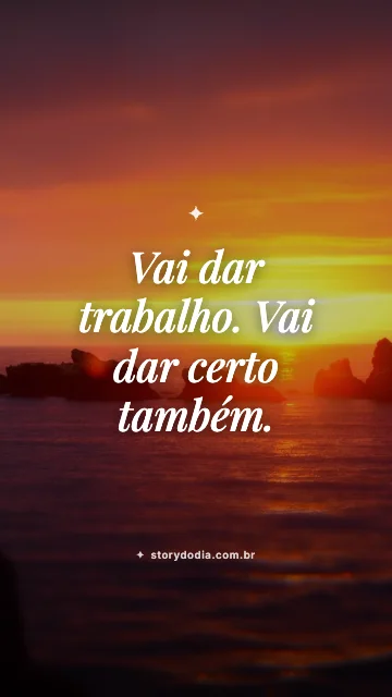 Vai dar trabalho. Vai dar certo também.