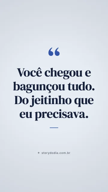 Você chegou e bagunçou tudo. Do jeitinho que eu precisava.