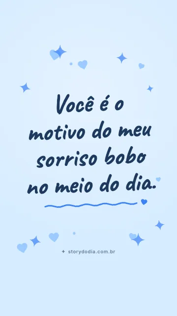 Você é o motivo do meu sorriso bobo no meio do dia.